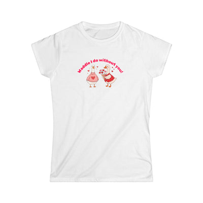 Waddle I do without you T-shirt