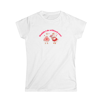 Waddle I do without you T-shirt